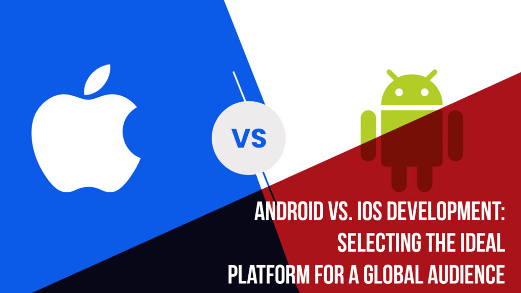 Ios Android And Web Android vs. iOS Development: Selecting the Ideal Platform for a Global ...